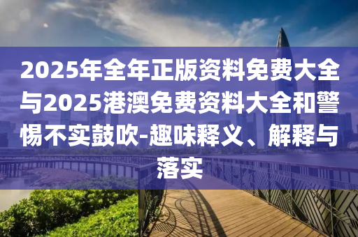 2025年全年正版资料免费大全与2025港澳免费资料大全和警惕不实鼓吹-趣味释义、解释与落实